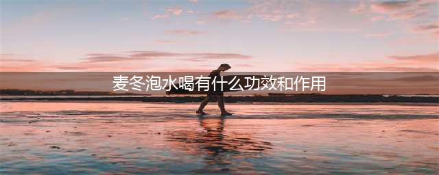 麦冬泡水，对身体有5大好处，但5大禁忌要牢记(麦冬泡水喝有什么功效和作用)