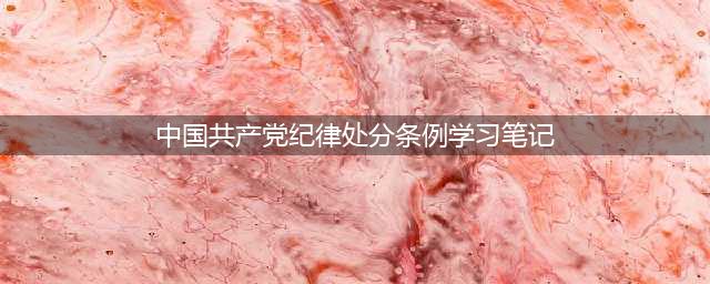 作风微课堂 | 《中国共产党纪律处分条例》学习感悟（八）(中国共产党纪律处分条例学习笔记)