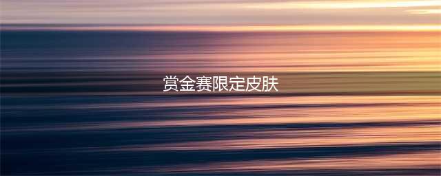 王者荣耀赏金赛限定皮肤怎么获得(赏金赛限定皮肤)