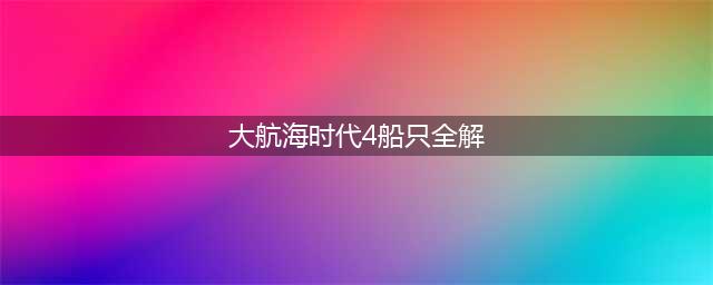 《大航海时代4威力加强版HD》船只排名 全船只强度测评(大航海时代4船只全解)