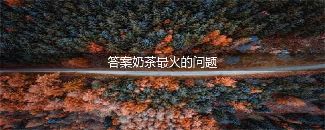 答案奶茶 | 火爆抖音界的Answer tea来啦！这里有答案，你会问什么？(答案奶茶最火的问题)