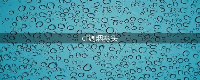 《cf》烟雾头怎么设置 烟雾头设置教程(cf调烟雾头)