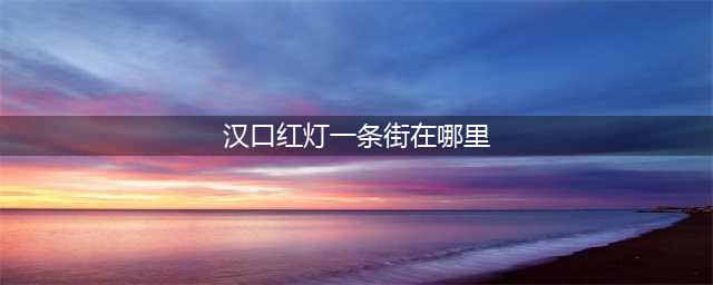 武汉最神奇的30条街，逛过10条叫骚年， 20条叫拐子，30条叫老杆！(汉口红灯一条街在哪里)