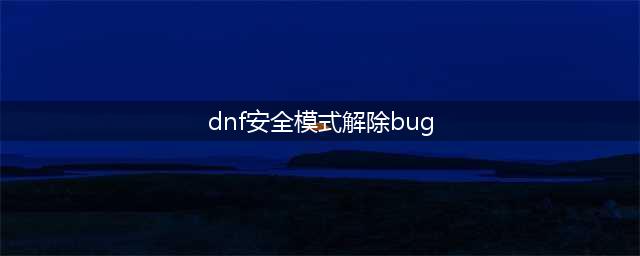 《DNF》安全模式解除方法2023一览