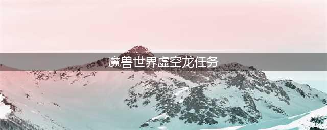 《魔兽世界》虚空龙声望任务完成方法攻略