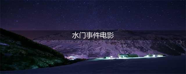 10 部基于真实事件改编的伟大电影，现实如戏般残酷莫测(水门事件电影)