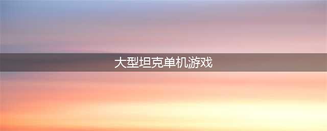 经典坦克游戏单机版下载推荐2022 单机坦克游戏大全榜单推荐(大型坦克单机游戏)