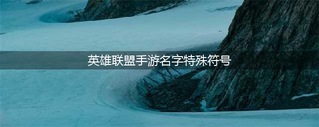 英雄联盟手游名字特殊符号汇总：名字特殊符号空白代码分享