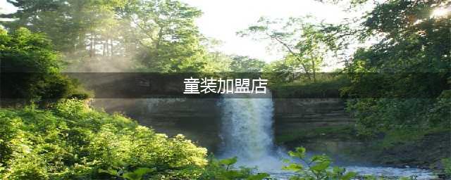 童装加盟品牌排行榜前十名（最新）(童装加盟店)