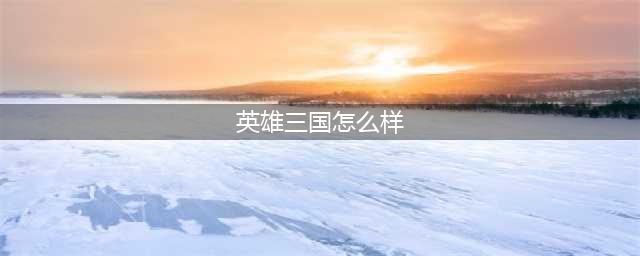 英雄三国志赵云实力怎么样 赵云技能属性一览