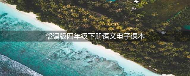 人教部编版四年级下册语文电子课本教材（高清PDF版）(部编版四年级下册语文电子课本)