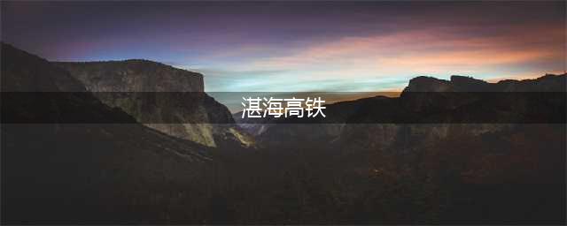 官宣！湛海高铁预计2024年通车，海口2小时直达湛江！(湛海高铁)