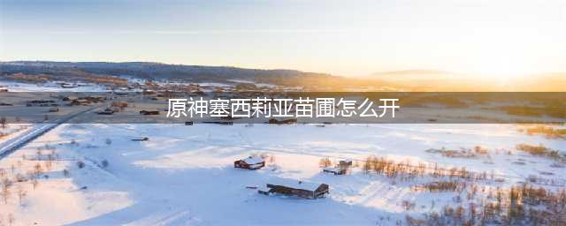 《原神》塞西莉亚苗圃如何打开