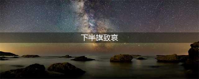今天，下半旗志哀！(下半旗致哀)