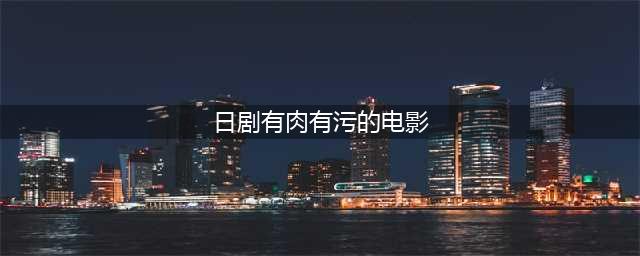 十大大尺度日剧推荐昼颜全裸导演贤者之爱等(日剧有肉有污的电影)