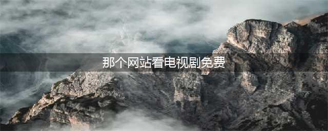 盘点7个免费看影视剧的网站，让你轻松追剧不再烦恼(那个网站看电视剧免费)