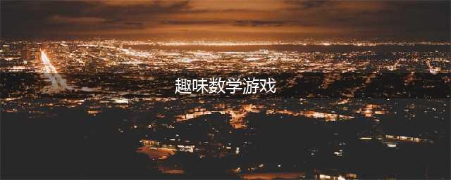 8个趣味数学游戏，让孩子爱上数学！建议收藏(趣味数学游戏)