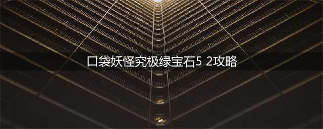 口袋妖怪究极绿宝石5.2图文教程 5.2一周目图文通关流程(口袋妖怪究极绿宝石5 2攻略)