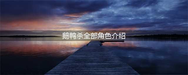 鹅鸭杀角色介绍汇总 鹅鸭杀全角色技能一览