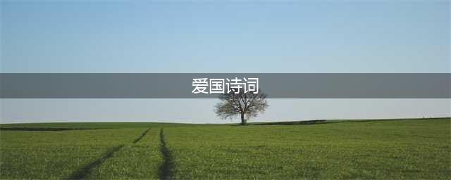 古代最经典的十四首爱国诗词！(爱国诗词)