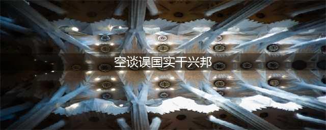 空谈误国，实干兴邦(空谈误国实干兴邦)