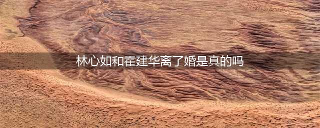 曝林心如已离婚，霍建华精神异常，失业三年被净身出户(林心如和霍建华离了婚是真的吗)