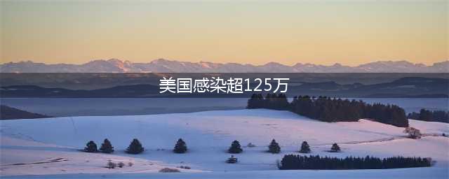 美国新冠感染病例超过125万例，为什么白种人国家占世界前10位？(美国感染超125万)