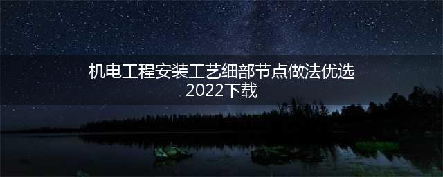 机电工程安装工艺细部节点做法优选 (2022)(机电工程安装工艺细部节点做法优选(2022)下载)