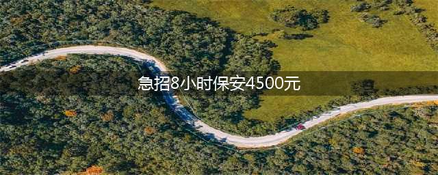 附近保安招聘 8小时巡逻保安 急招8小时保安4500元(急招8小时保安4500元)