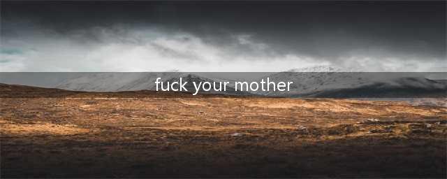 mother是妈妈，fuck是XX，那motherfucker是什么意思？(fuck your mother)