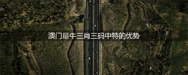 125期：今古奇观《三肖中特》▂彩友慕名而来！(澳门最牛三肖三码中特的优势)