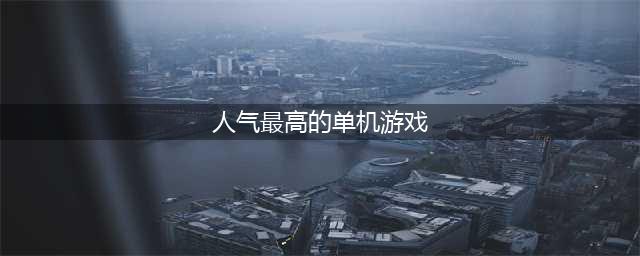 人气最高的单机游戏排行榜前十名2022 好玩的单机游戏top10(人气最高的单机游戏)