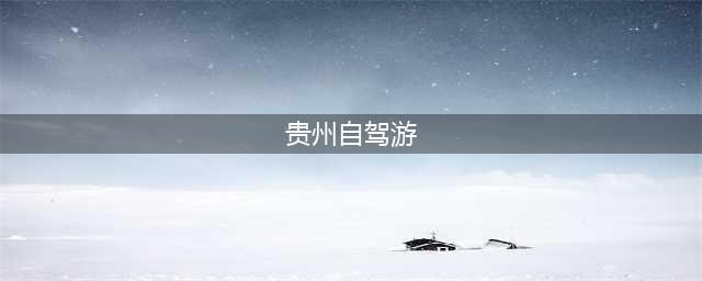 贵州旅游必去景点贵州10大景点推荐，实用旅游攻略分享，经典详细图文版(贵州自驾游)