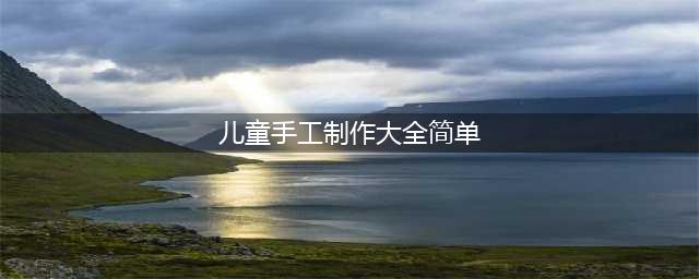 【手工篇】27个简单好看的幼儿园手工制作（强力推荐）(儿童手工制作大全简单)