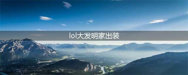 《lol》s11大头出装攻略 大发明家出装s11推荐(lol大发明家出装)