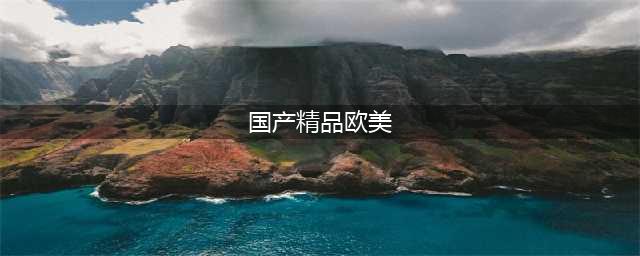 国产爽剧，收割欧美，活久见(国产精品欧美)