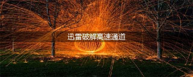 迅雷破解VIP+高速通道+专用链接补丁(迅雷破解高速通道)