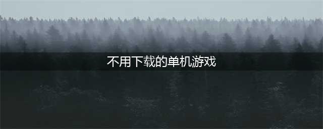 秒玩免费游戏不用下载排行榜2021 好玩的秒玩免费单机游戏推荐大全(不用下载的单机游戏)