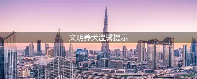 关于文明养犬的温馨提示(文明养犬温馨提示)