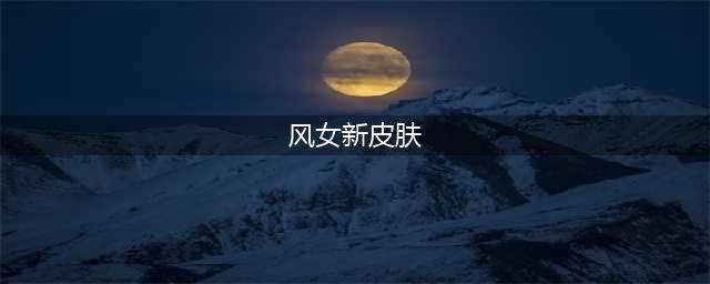 《LOL》万圣节风女皮肤怎么样 万圣节风女皮肤介绍(风女新皮肤)