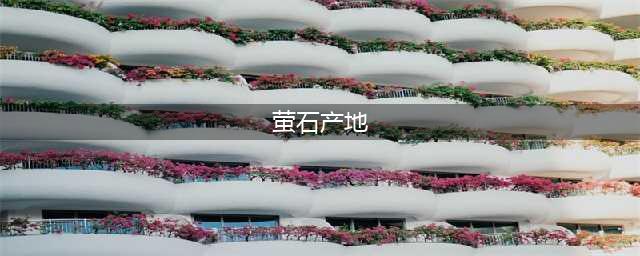 宝石、水晶、玉石分布大全|寻宝的滋味如何？有你的家乡和目的地吗？(萤石产地)
