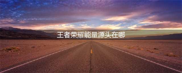 《王者荣耀》能量源头在什么地方 能量源头位置地点分享(王者荣耀能量源头在哪)