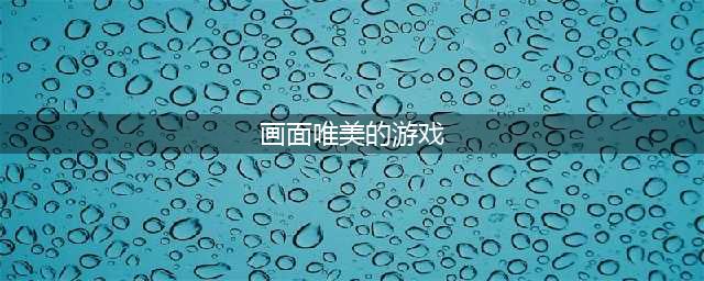 画面唯美的手游排行榜前十名2021 最好玩的高画质游戏推荐(画面唯美的游戏)