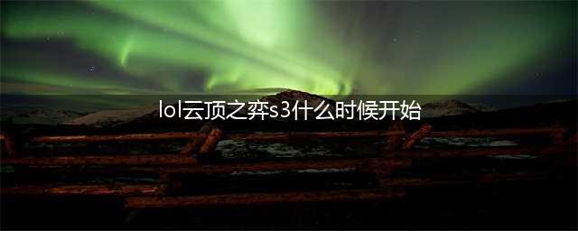 《云顶之弈》S3什么时候开始 S3赛季更新时间一览(lol云顶之弈s3什么时候开始)