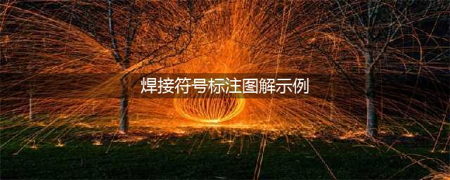 焊缝标注实例（记住这七个技巧，受益无穷）(焊接符号标注图解示例)
