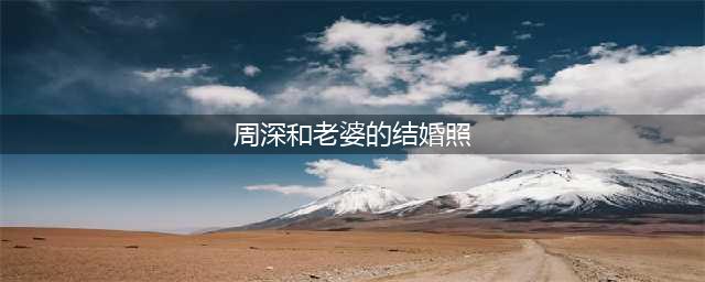 周深女朋友是谁？原来周深喜欢她！(周深和老婆的结婚照)