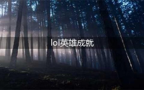 《lol》英雄成就怎么解锁 英雄成就解锁条件一览(lol英雄成就)