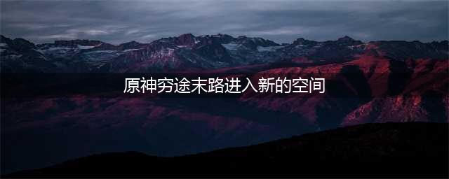 《原神》进入穷途末路新空间方法一览