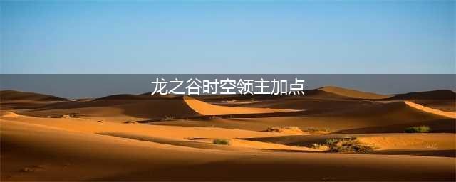 龙之谷手游时空领主如何加点 诠释魔法的力量(龙之谷时空领主加点)