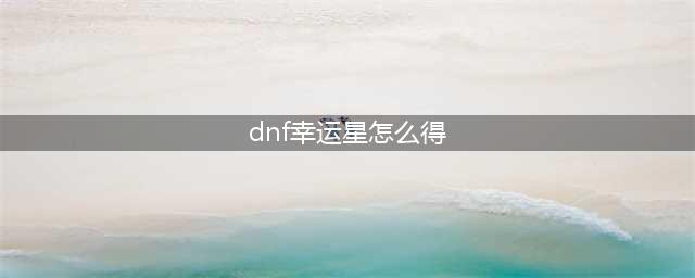 《DNF》幸运星怎么消失不见了 幸运星租武器位置分享(dnf幸运星怎么得)